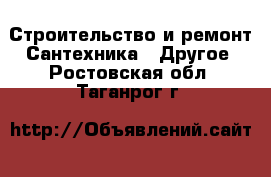 Строительство и ремонт Сантехника - Другое. Ростовская обл.,Таганрог г.